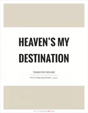 Heaven’s my destination Picture Quote #1