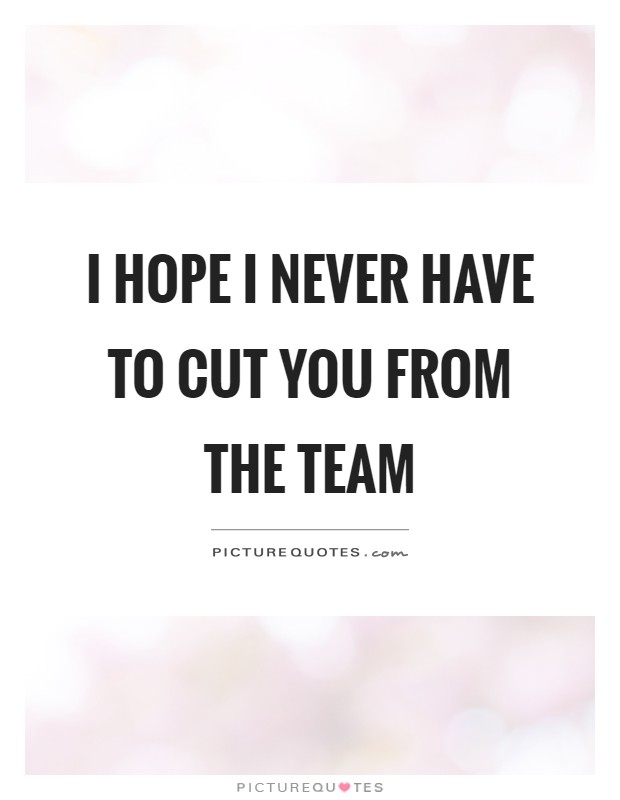 I hope I never have to cut you from the team Picture Quote #1