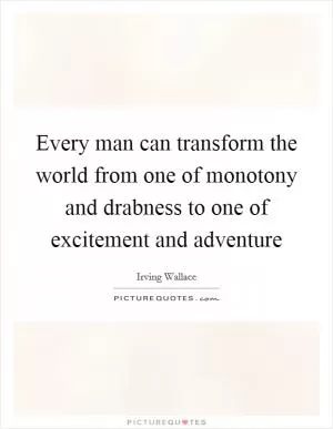 Every man can transform the world from one of monotony and drabness to one of excitement and adventure Picture Quote #1