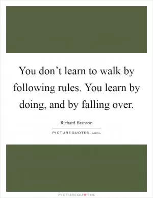 You don’t learn to walk by following rules. You learn by doing, and by falling over Picture Quote #1