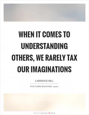 When it comes to understanding others, we rarely tax our imaginations Picture Quote #1