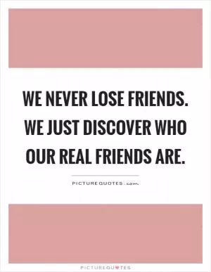 We never lose friends. We just discover who our real friends are Picture Quote #1