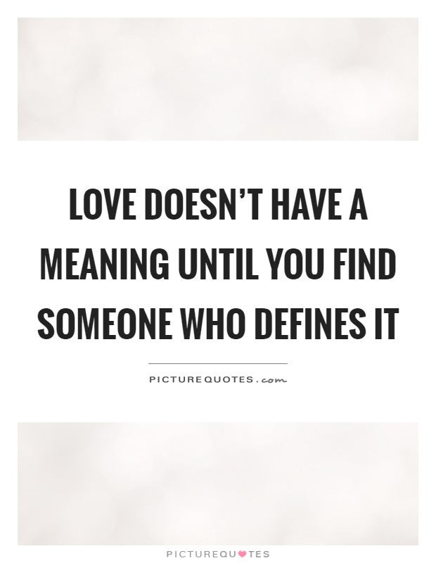 Love doesn't have a meaning until you find someone who defines it Picture Quote #1