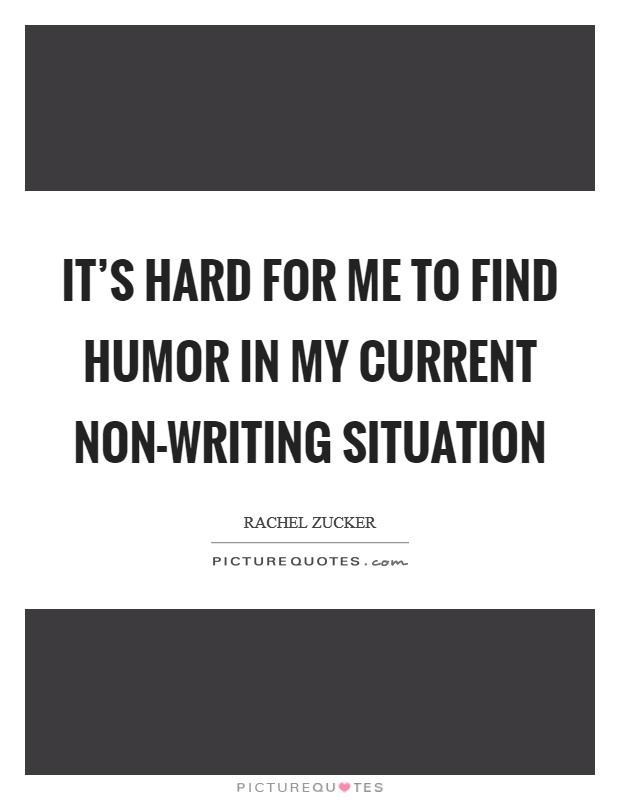 It's hard for me to find humor in my current non-writing situation Picture Quote #1
