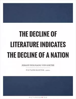The decline of literature indicates the decline of a nation Picture Quote #1