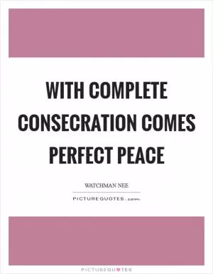 With complete consecration comes perfect peace Picture Quote #1