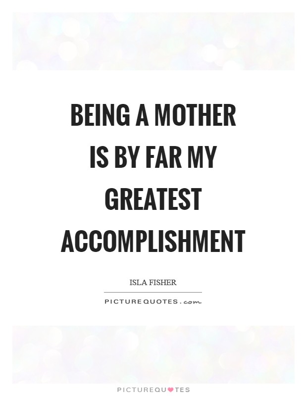 Being a mother is by far my greatest accomplishment Picture Quote #1