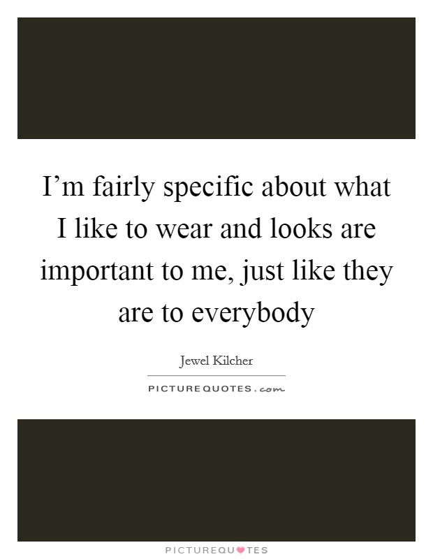I'm fairly specific about what I like to wear and looks are important to me, just like they are to everybody Picture Quote #1