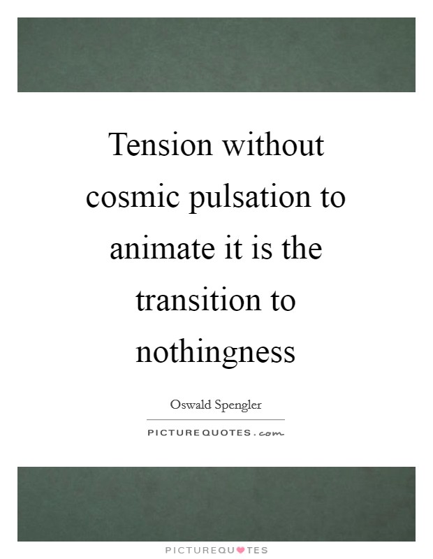 Tension without cosmic pulsation to animate it is the transition to nothingness Picture Quote #1