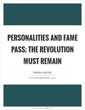 Personalities and fame pass; the revolution must remain Picture Quote #1