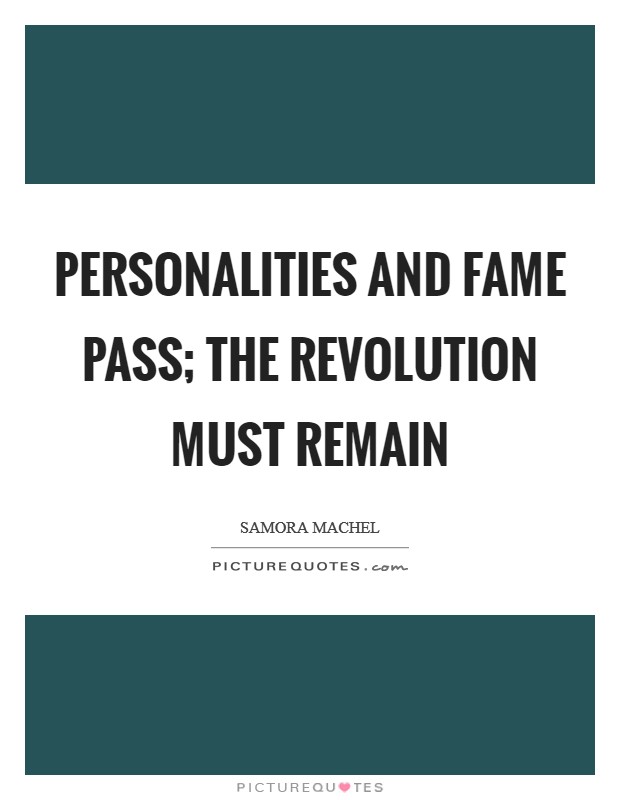 Personalities and fame pass; the revolution must remain Picture Quote #1