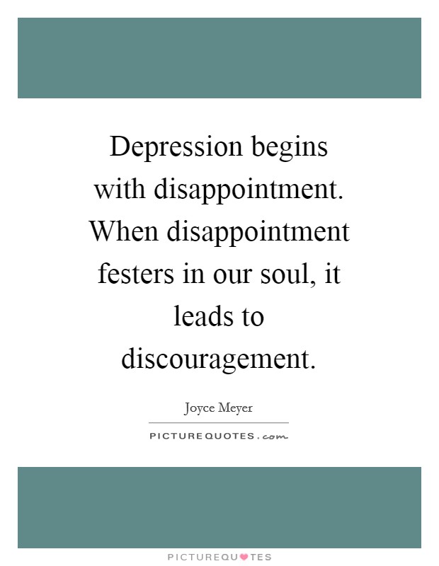 Depression begins with disappointment. When disappointment festers in our soul, it leads to discouragement Picture Quote #1