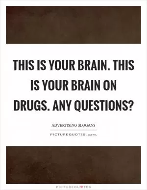 This is your brain. This is your brain on drugs. Any questions? Picture Quote #1
