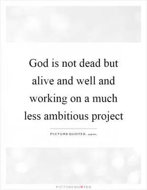 God is not dead but alive and well and working on a much less ambitious project Picture Quote #1