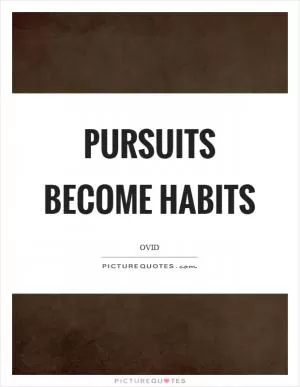 Pursuits become habits Picture Quote #1