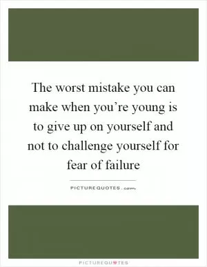 The worst mistake you can make when you’re young is to give up on yourself and not to challenge yourself for fear of failure Picture Quote #1