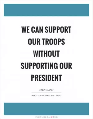 We can support our troops without supporting our president Picture Quote #1