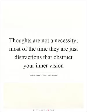 Thoughts are not a necessity; most of the time they are just distractions that obstruct your inner vision Picture Quote #1