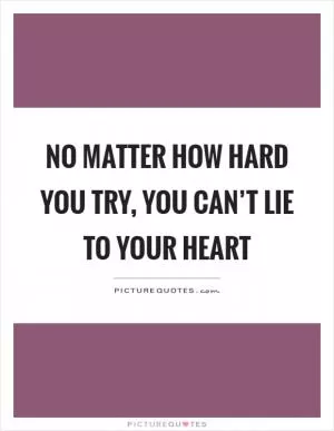 No matter how hard you try, you can’t lie to your heart Picture Quote #1