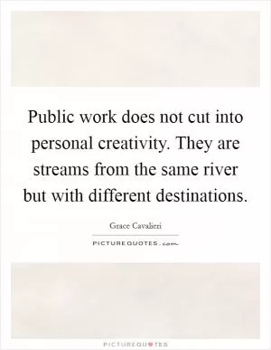 Public work does not cut into personal creativity. They are streams from the same river but with different destinations Picture Quote #1