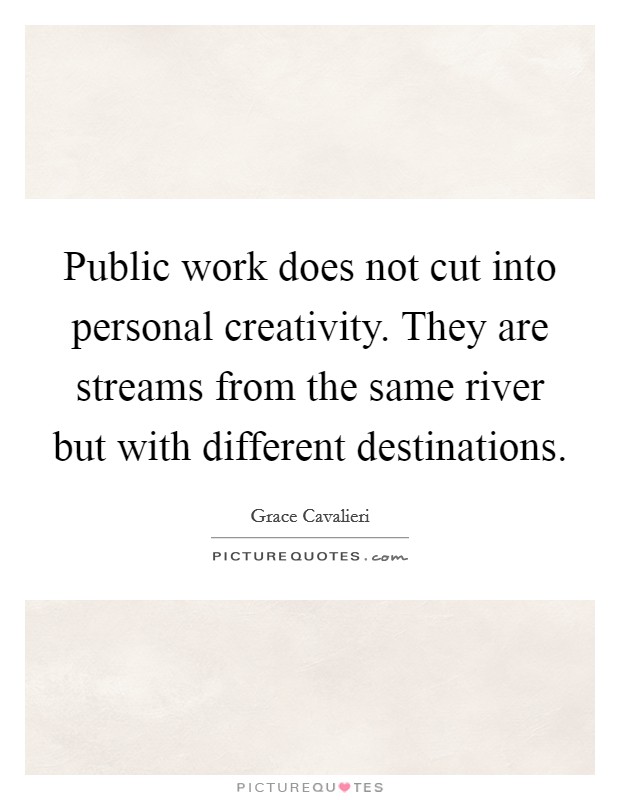 Public work does not cut into personal creativity. They are streams from the same river but with different destinations Picture Quote #1
