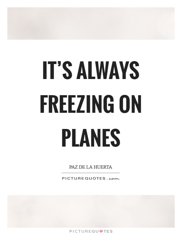 It's always freezing on planes Picture Quote #1