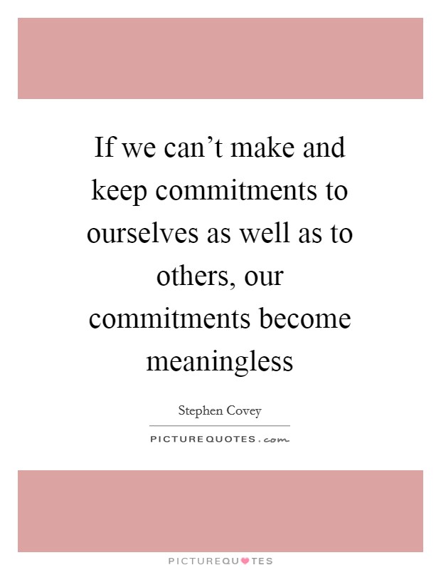 If we can't make and keep commitments to ourselves as well as to others, our commitments become meaningless Picture Quote #1