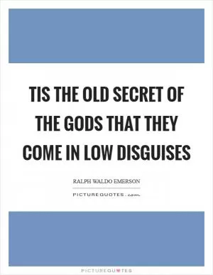 Tis the old secret of the gods that they come in low disguises Picture Quote #1