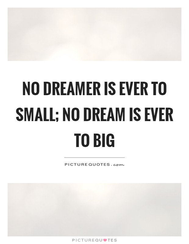 No dreamer is ever to small; no dream is ever to big Picture Quote #1