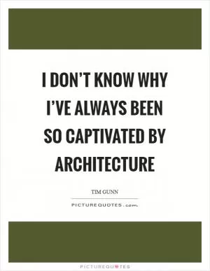 I don’t know why I’ve always been so captivated by architecture Picture Quote #1