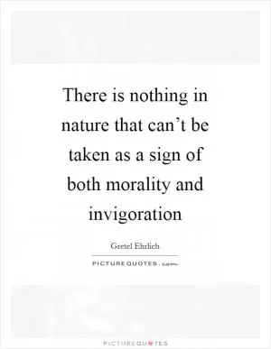 There is nothing in nature that can’t be taken as a sign of both morality and invigoration Picture Quote #1