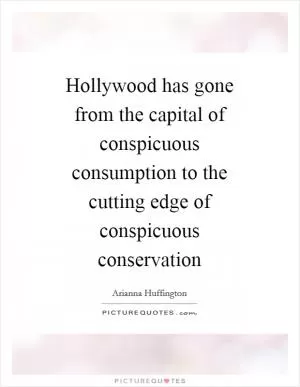 Hollywood has gone from the capital of conspicuous consumption to the cutting edge of conspicuous conservation Picture Quote #1