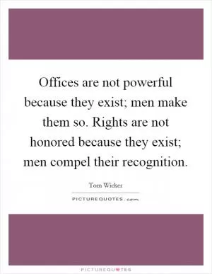Offices are not powerful because they exist; men make them so. Rights are not honored because they exist; men compel their recognition Picture Quote #1
