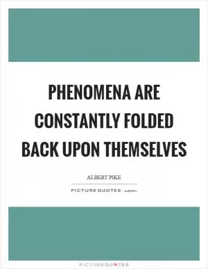 Phenomena are constantly folded back upon themselves Picture Quote #1