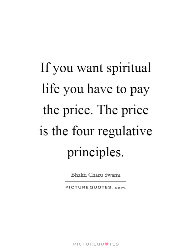 If you want spiritual life you have to pay the price. The price is the four regulative principles Picture Quote #1