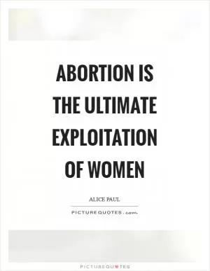 Abortion is the ultimate exploitation of women Picture Quote #1