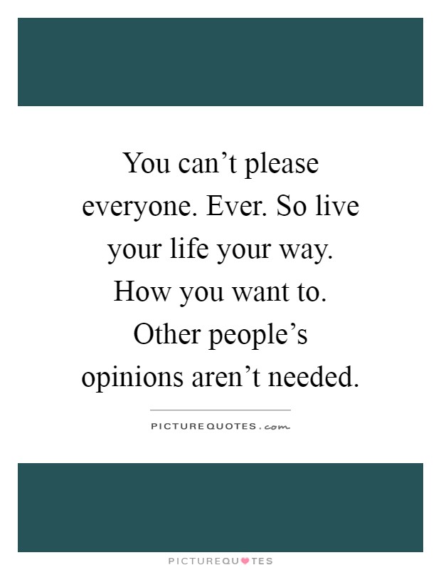You can't please everyone. Ever. So live your life your way. How you want to. Other people's opinions aren't needed Picture Quote #1
