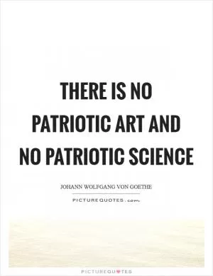 There is no patriotic art and no patriotic science Picture Quote #1