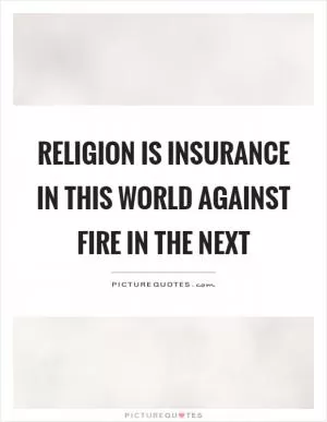 Religion is insurance in this world against fire in the next Picture Quote #1