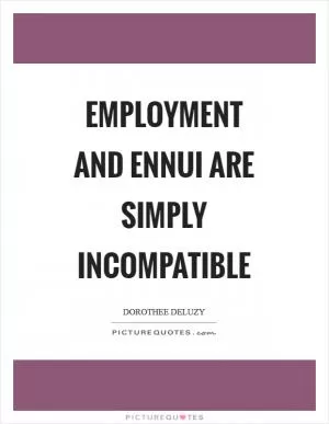 Employment and ennui are simply incompatible Picture Quote #1