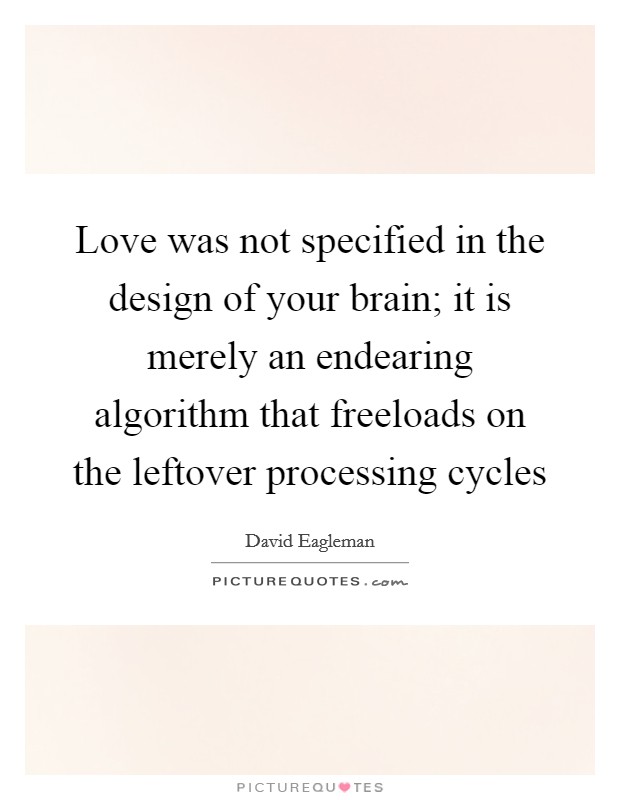 Love was not specified in the design of your brain; it is merely an endearing algorithm that freeloads on the leftover processing cycles Picture Quote #1