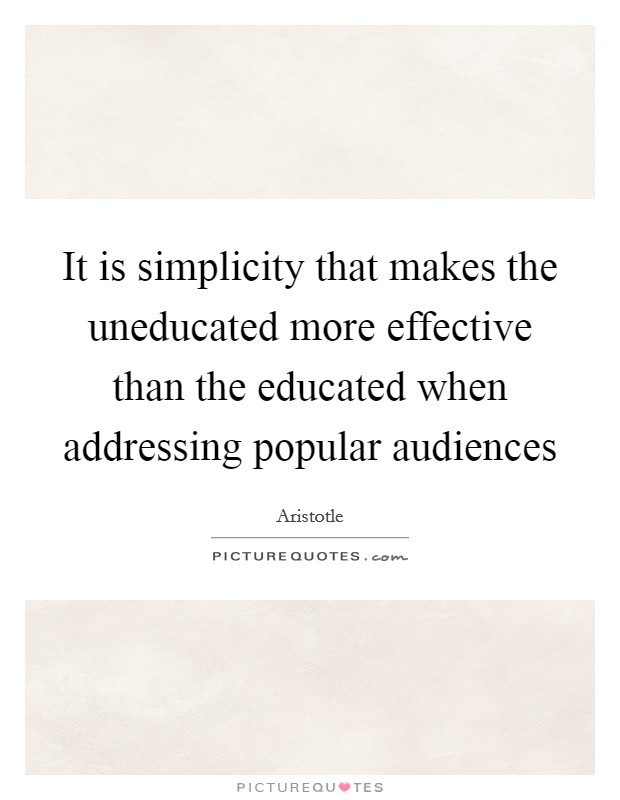 It is simplicity that makes the uneducated more effective than the educated when addressing popular audiences Picture Quote #1