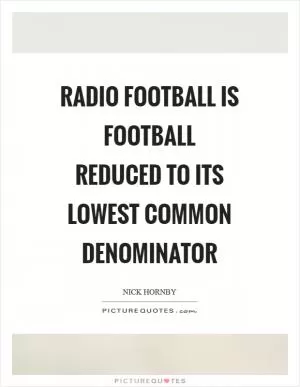 Radio football is football reduced to its lowest common denominator Picture Quote #1