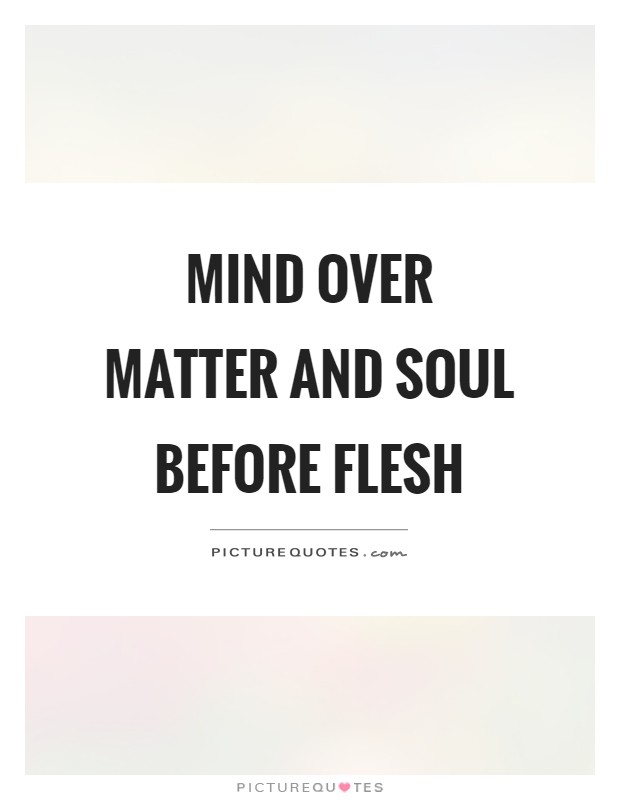 Mind over matter and soul before flesh Picture Quote #1