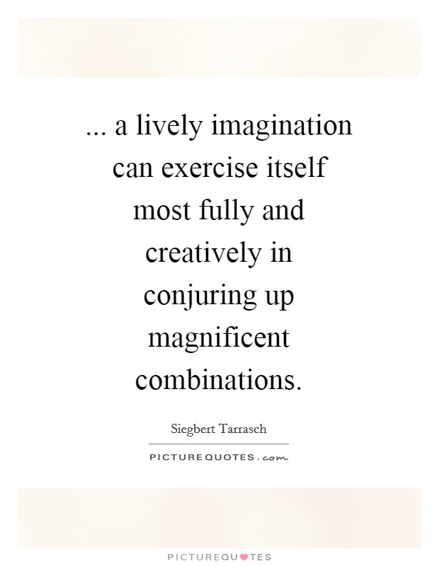 ... a lively imagination can exercise itself most fully and creatively in conjuring up magnificent combinations Picture Quote #1