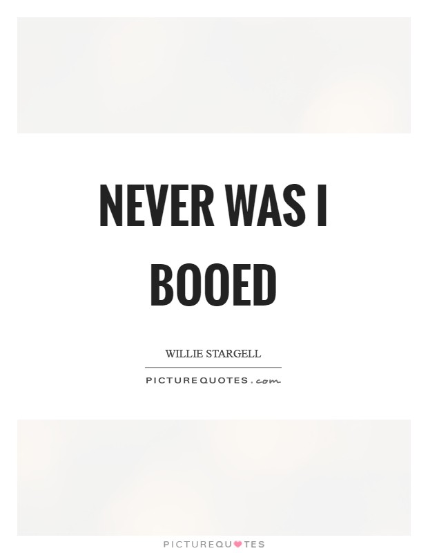 Never was I booed Picture Quote #1