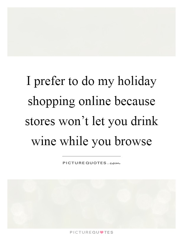 I prefer to do my holiday shopping online because stores won't let you drink wine while you browse Picture Quote #1