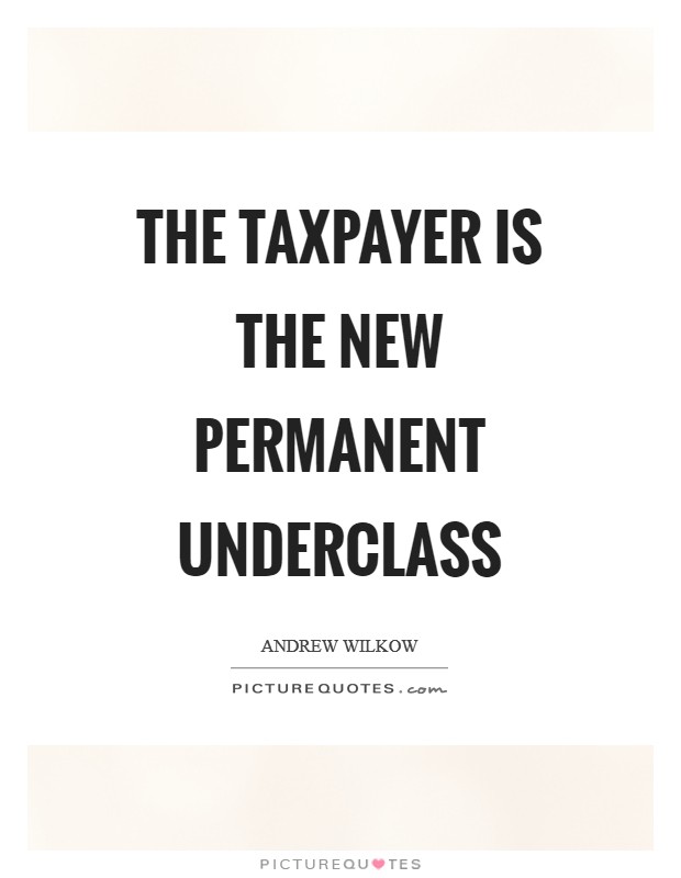 The taxpayer is the new permanent underclass Picture Quote #1