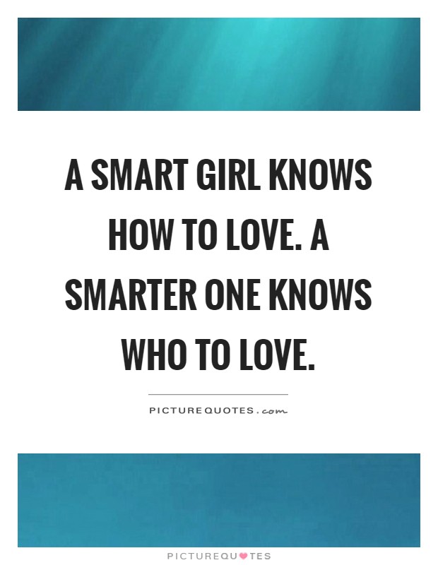 A smart girl knows how to love. A smarter one knows who to love Picture Quote #1