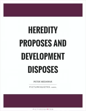 Heredity proposes and development disposes Picture Quote #1